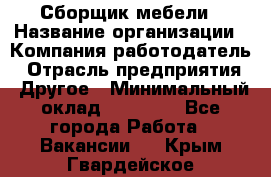 Сборщик мебели › Название организации ­ Компания-работодатель › Отрасль предприятия ­ Другое › Минимальный оклад ­ 28 000 - Все города Работа » Вакансии   . Крым,Гвардейское